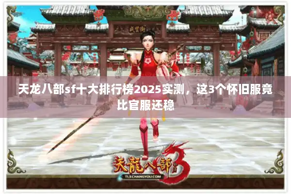 天龙八部sf十大排行榜2025实测,这3个怀旧服竟比官服还稳 天龙八部sf十大排行榜2025实测,这3个怀旧服竟比官服还稳