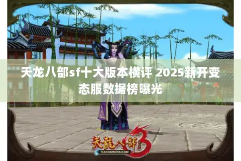 天龙八部sf十大版本横评 2025新开变态服数据榜曝光