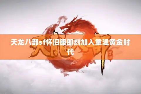 天龙八部sf怀旧服即刻加入重温黄金时代