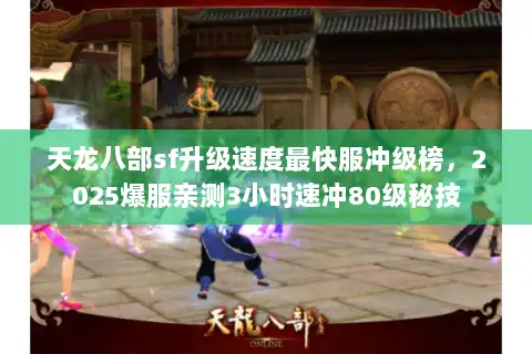 天龙八部sf升级速度最快服冲级榜,2025爆服亲测3小时速冲80级秘技 天龙八部sf升级速度最快服冲级榜,2025爆服亲测3小时速冲80级秘技