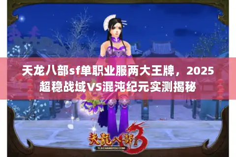 天龙八部sf单职业服两大王牌,2025超稳战域VS混沌纪元实测揭秘 天龙八部sf单职业服两大王牌,2025超稳战域VS混沌纪元实测揭秘