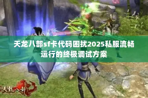 天龙八部sf卡代码困扰2025私服流畅运行的终极调试方案