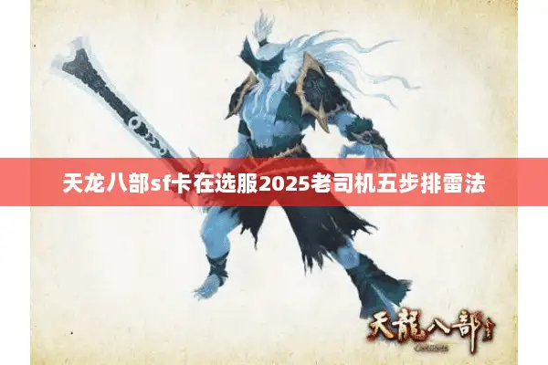 天龙八部sf卡在选服2025老司机五步排雷法