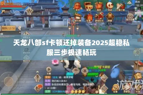 天龙八部sf卡顿还掉装备2025超稳私服三步极速畅玩 天龙八部sf卡顿还掉装备2025超稳私服三步极速畅玩
