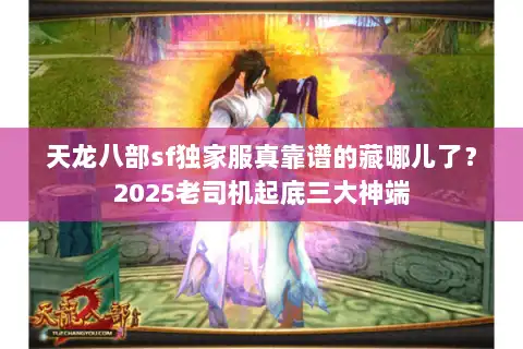 天龙八部sf独家服真靠谱的藏哪儿了？2025老司机起底三大神端