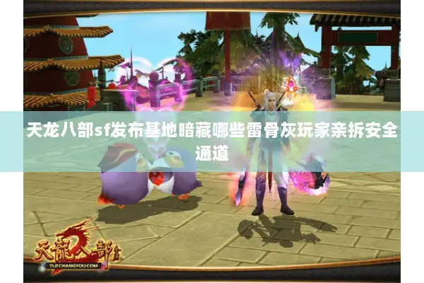 天龙八部sf发布基地暗藏哪些雷骨灰玩家亲拆安全通道