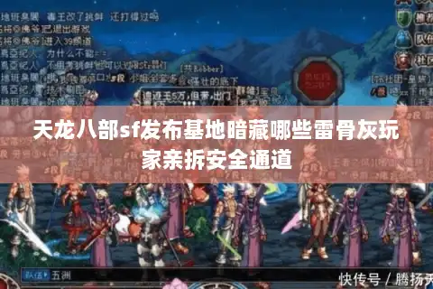 天龙八部sf发布基地暗藏哪些雷骨灰玩家亲拆安全通道