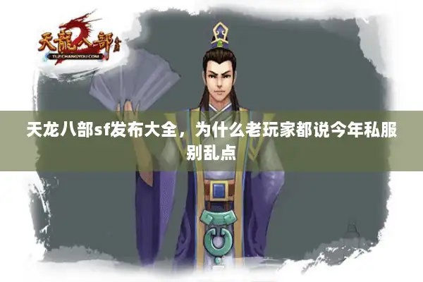 天龙八部sf发布大全,为什么老玩家都说今年私服别乱点 天龙八部sf发布大全,为什么老玩家都说今年私服别乱点