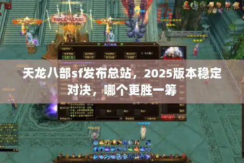 天龙八部sf发布总站，2025版本稳定对决，哪个更胜一筹