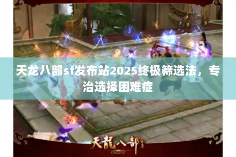 天龙八部sf发布站2025终极筛选法，专治选择困难症