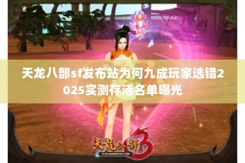 天龙八部sf发布站为何九成玩家选错2025实测存活名单曝光 天龙八部sf发布站为何九成玩家选错2025实测存活名单曝光