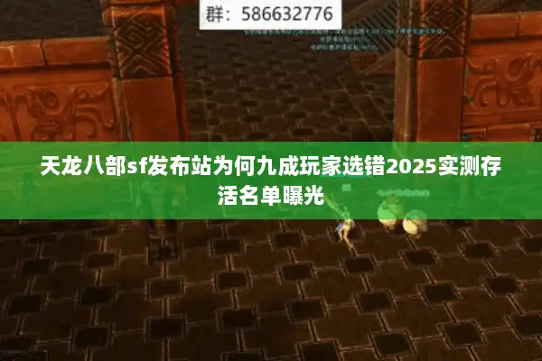 天龙八部sf发布站为何九成玩家选错2025实测存活名单曝光 天龙八部sf发布站为何九成玩家选错2025实测存活名单曝光