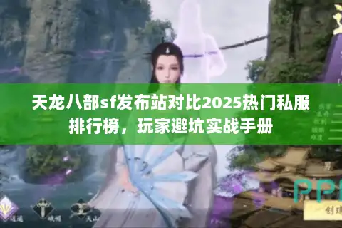 天龙八部sf发布站对比2025热门私服排行榜，玩家避坑实战手册
