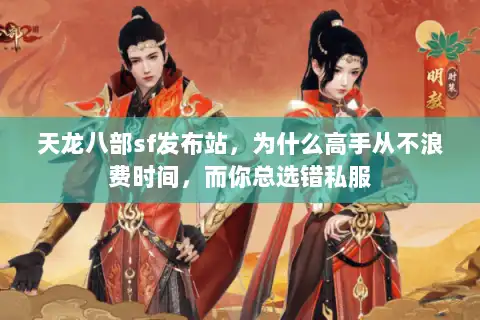 天龙八部sf发布站,为什么高手从不浪费时间,而你总选错私服 天龙八部sf发布站,为什么高手从不浪费时间,而你总选错私服