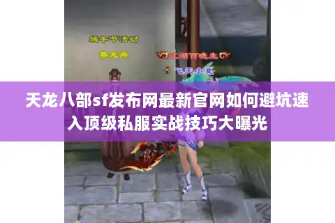 天龙八部sf发布网最新官网如何避坑速入顶级私服实战技巧大曝光