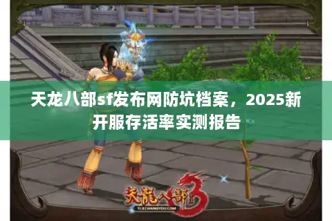 天龙八部sf发布网防坑档案，2025新开服存活率实测报告