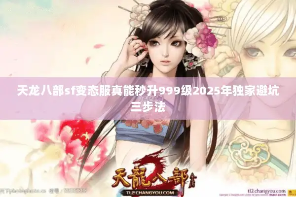 天龙八部sf变态服真能秒升999级2025年独家避坑三步法