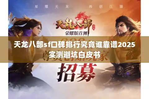天龙八部sf口碑排行究竟谁靠谱2025实测避坑白皮书
