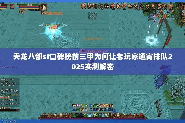 天龙八部sf口碑榜前三甲为何让老玩家通宵排队2025实测解密