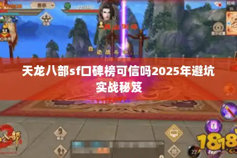天龙八部sf口碑榜可信吗2025年避坑实战秘笈 天龙八部sf口碑榜可信吗2025年避坑实战秘笈