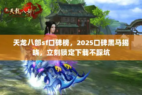 天龙八部sf口碑榜，2025口碑黑马揭晓，立刻锁定下载不踩坑