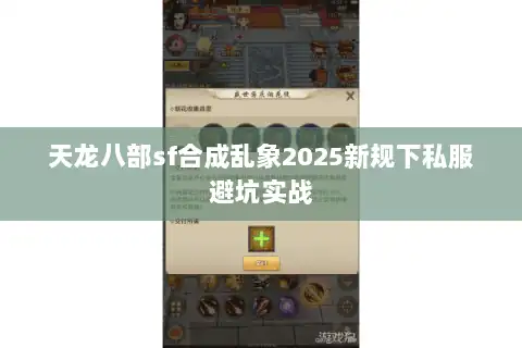 天龙八部sf合成乱象2025新规下私服避坑实战 天龙八部sf合成乱象2025新规下私服避坑实战