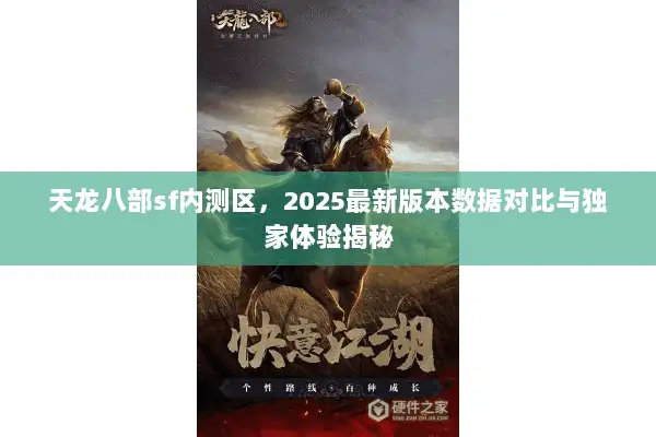 天龙八部sf内测区，2025最新版本数据对比与独家体验揭秘