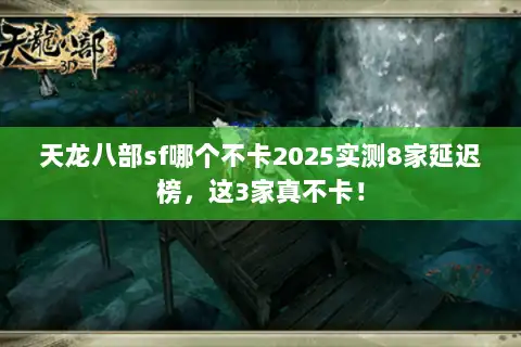 天龙八部sf哪个不卡2025实测8家延迟榜，这3家真不卡！