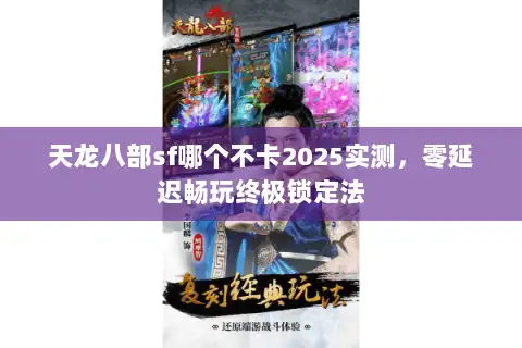 天龙八部sf哪个不卡2025实测，零延迟畅玩终极锁定法