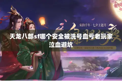 天龙八部sf哪个安全被洗号血亏老玩家泣血避坑