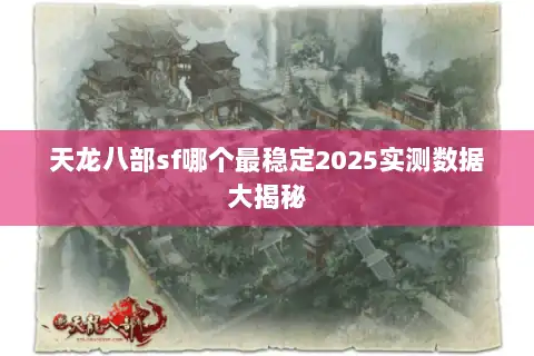 天龙八部sf哪个最稳定2025实测数据大揭秘 天龙八部sf哪个最稳定2025实测数据大揭秘