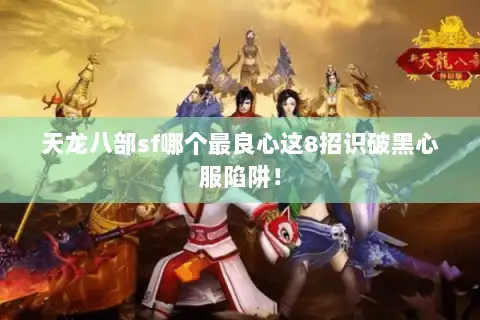 天龙八部sf哪个最良心这8招识破黑心服陷阱! 天龙八部sf哪个最良心这8招识破黑心服陷阱!