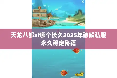 天龙八部sf哪个长久2025年破解私服永久稳定秘籍 天龙八部sf哪个长久2025年破解私服永久稳定秘籍