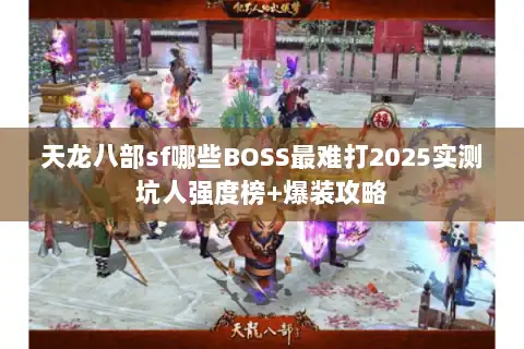 天龙八部sf哪些BOSS最难打2025实测坑人强度榜+爆装攻略