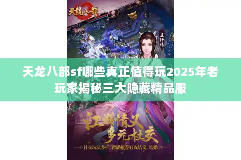 天龙八部sf哪些真正值得玩2025年老玩家揭秘三大隐藏精品服