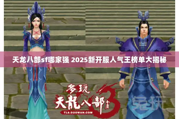 天龙八部sf哪家强 2025新开服人气王榜单大揭秘