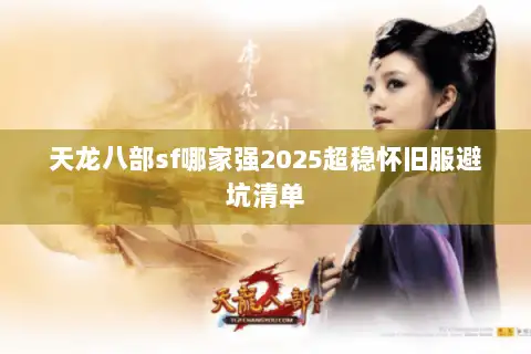 天龙八部sf哪家强2025超稳怀旧服避坑清单