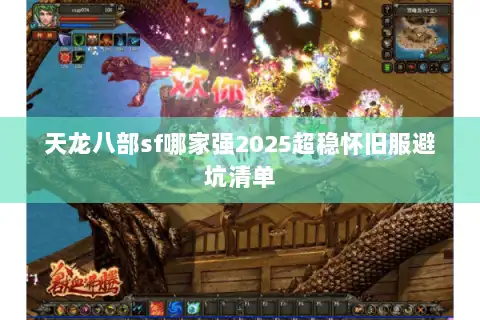 天龙八部sf哪家强2025超稳怀旧服避坑清单