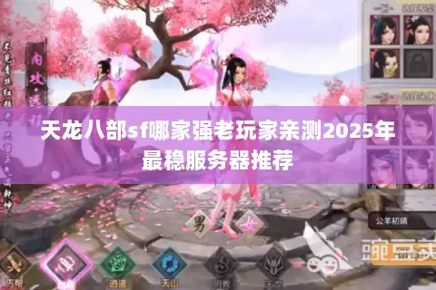 天龙八部sf哪家强老玩家亲测2025年最稳服务器推荐