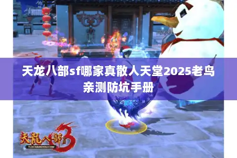 天龙八部sf哪家真散人天堂2025老鸟亲测防坑手册 天龙八部sf哪家真散人天堂2025老鸟亲测防坑手册
