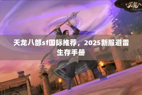 天龙八部sf国际推荐,2025新服避雷生存手册 天龙八部sf国际推荐,2025新服避雷生存手册