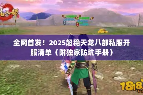 全网首发！2025超稳天龙八部私服开服清单（附独家防坑手册）
