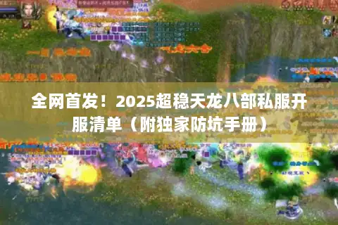 全网首发！2025超稳天龙八部私服开服清单（附独家防坑手册）