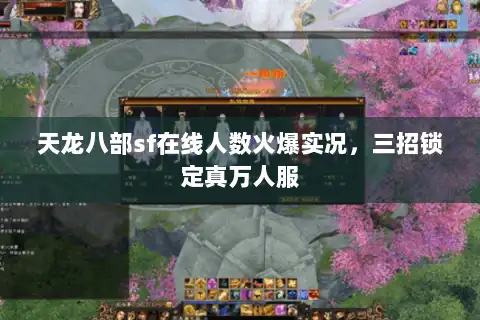 天龙八部sf在线人数火爆实况，三招锁定真万人服