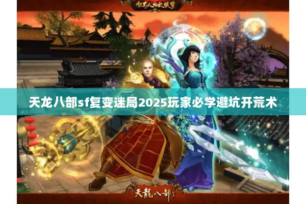天龙八部sf复变迷局2025玩家必学避坑开荒术
