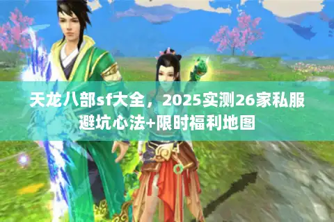 天龙八部sf大全,2025实测26家私服避坑心法+限时福利地图 天龙八部sf大全,2025实测26家私服避坑心法+限时福利地图