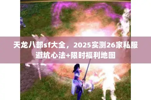 天龙八部sf大全,2025实测26家私服避坑心法+限时福利地图 天龙八部sf大全,2025实测26家私服避坑心法+限时福利地图