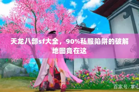 天龙八部sf大全,90%私服陷阱的破解地图竟在这 天龙八部sf大全,90%私服陷阱的破解地图竟在这