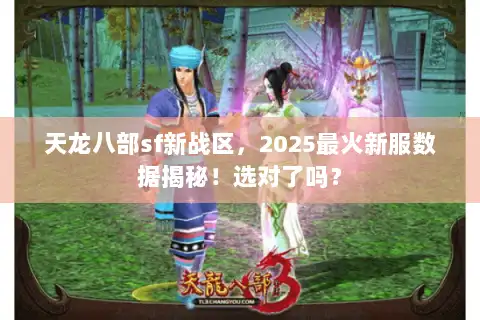 天龙八部sf新战区，2025最火新服数据揭秘！选对了吗？