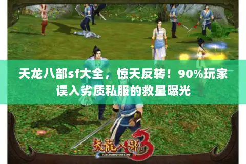 天龙八部sf大全，惊天反转！90%玩家误入劣质私服的救星曝光